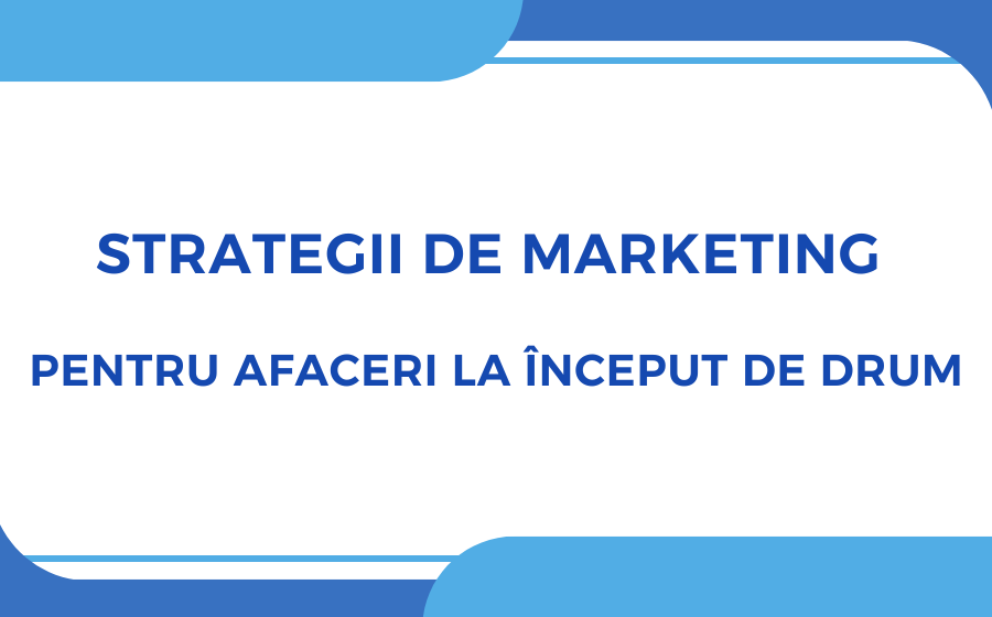 Ce strategie de marketing să implementezi când îți lansezi o afacere